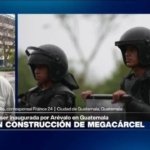 Informe desde Ciudad de Guatemala: Corte ordena suspender construcción de megacárcel